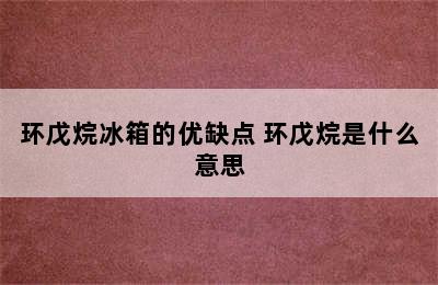 环戊烷冰箱的优缺点 环戊烷是什么意思